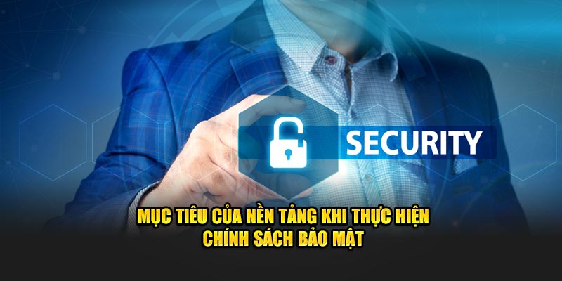 Mục tiêu của nền tảng khi thực hiện chính sách bảo mật