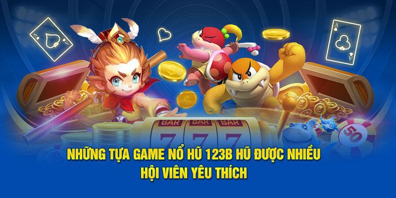 Những tựa game nổ hũ 123B hũ được nhiều hội viên yêu thích 