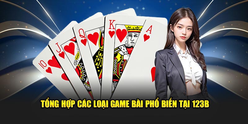 Tổng hợp các loại game bài phổ biến tại 123B